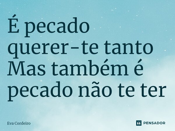 É pecado querer-te tanto Mas também é pecado não te ter⁠... Frase de Eva Cordeiro.