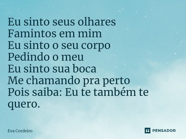 ⁠Eu sinto seus olhares Famintos em mim Eu sinto o seu corpo Pedindo o meu Eu sinto sua boca Me chamando pra perto Pois saiba: Eu te também te quero.... Frase de Eva Cordeiro.