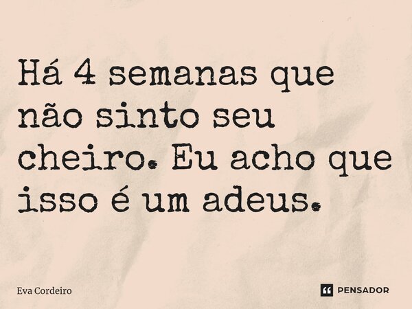 Há 4 semanas que não sinto seu cheiro. Eu acho que isso é um adeus. ⁠... Frase de Eva Cordeiro.