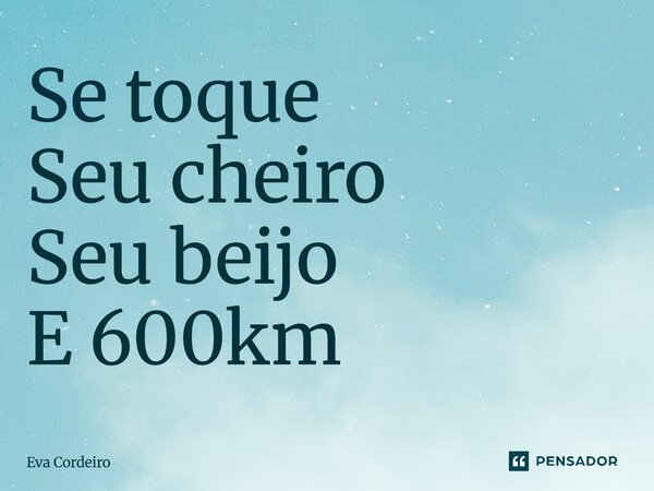 ⁠Se toque Seu cheiro Seu beijo E 600km... Frase de Eva Cordeiro.
