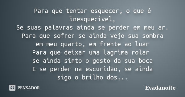 Para que tentar esquecer, o que é inesquecível, Se suas palavras ainda se perder em meu ar. Para que sofrer se ainda vejo sua sombra em meu quarto, em frente ao... Frase de Evadanoite.