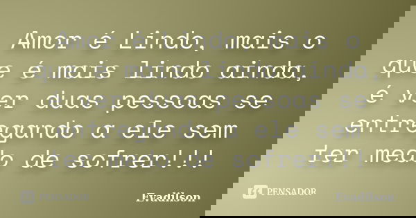 Amor é Lindo, mais o que é mais lindo ainda, é ver duas pessoas se entregando a ele sem ter medo de sofrer!!!... Frase de Evadilson.