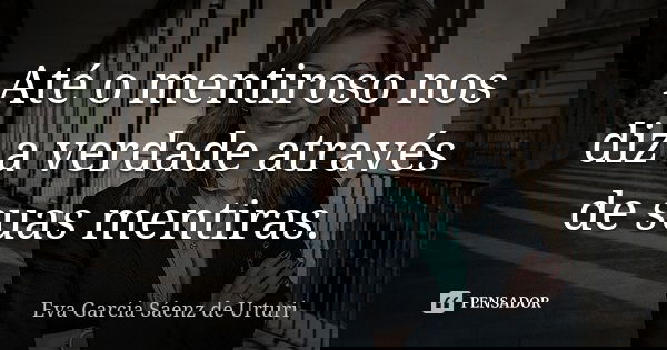 Até o mentiroso nos diz a verdade através de suas mentiras.... Frase de Eva García Sáenz de Urturi.