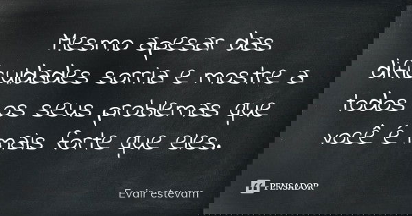 Mesmo apesar das dificuldades sorria e mostre a todos os seus problemas que você é mais forte que eles.... Frase de Evair estevam.