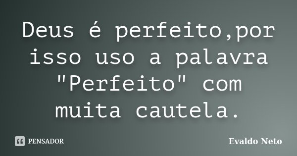 Deus é perfeito,por isso uso a palavra "Perfeito" com muita cautela.... Frase de Evaldo Neto.
