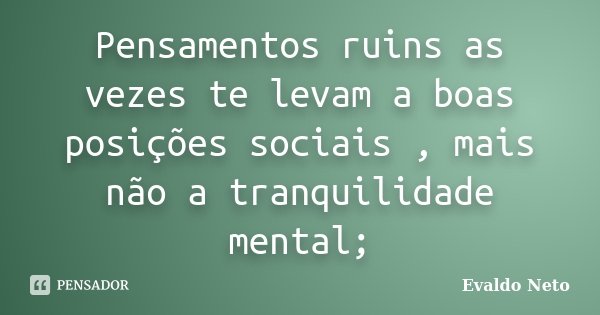 Pensamentos ruins as vezes te levam a boas posições sociais , mais não a tranquilidade mental;... Frase de Evaldo Neto.