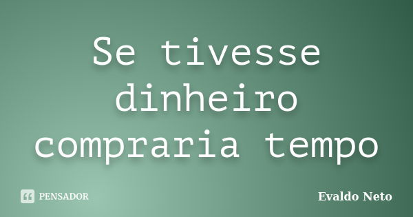 Se tivesse dinheiro compraria tempo... Frase de Evaldo Neto.