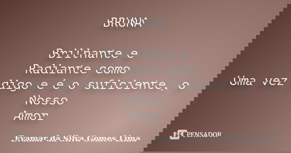 BRUNA Brilhante e Radiante como Uma vez digo e é o suficiente, o Nosso Amor... Frase de Evamar da Silva Gomes Lima.