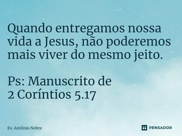 ⁠Quando entregamos nossa vida a Jesus, não poderemos mais viver do mesmo jeito. Ps: Manuscrito de 2 Coríntios 5.17... Frase de Ev. Antônio Nobre.