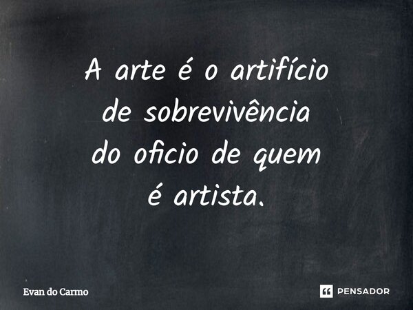 ⁠A arte é o artifício de sobrevivência do oficio de quem é artista.... Frase de Evan do carmo.