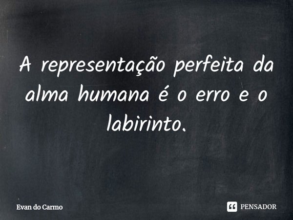 ⁠A representação perfeita da alma humana é o erro e o labirinto.... Frase de Evan do carmo.
