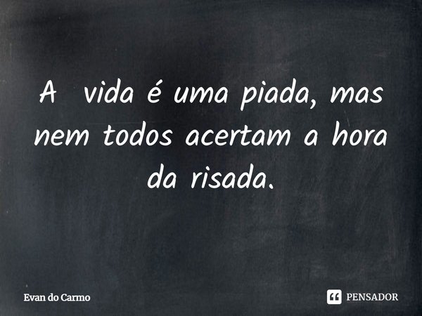 ⁠A vida é uma piada, mas nem todos acertam a hora da risada.... Frase de Evan do carmo.