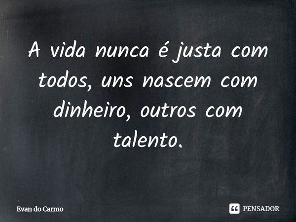 ⁠A vida nunca é justa com todos, uns nascem com dinheiro, outros com talento.... Frase de Evan do carmo.