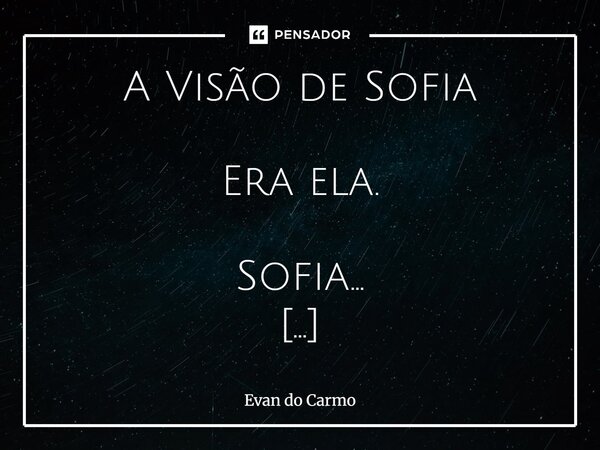 A Visão de Sofia Era ela. Sofia… Surgiu como uma aparição entre os sinos e os cascos. A carruagem era dourada, mas ela… ela flutuava. Seus olhos não pousaram s... Frase de Evan do carmo.