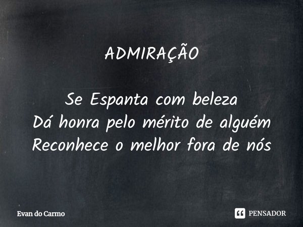 ⁠ADMIRAÇÃO Se Espanta com beleza
Dá honra pelo mérito de alguém
Reconhece o melhor fora de nós... Frase de Evan do carmo.