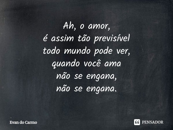 ⁠Ah, o amor,
é assim tão previsível
todo mundo pode ver,
quando você ama
não se engana,
não se engana.... Frase de Evan do carmo.