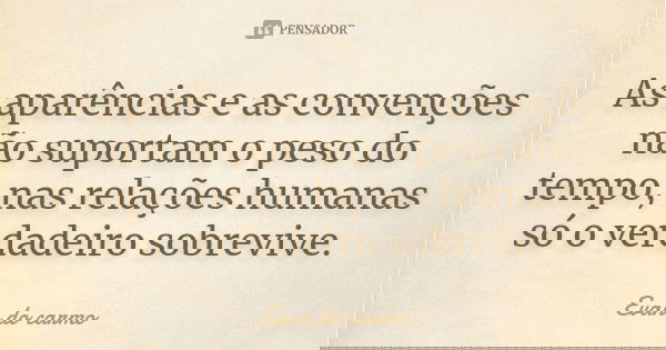 As aparências e as convenções não suportam o peso do tempo, nas relações humanas só o verdadeiro sobrevive.... Frase de EVAN DO CARMO.