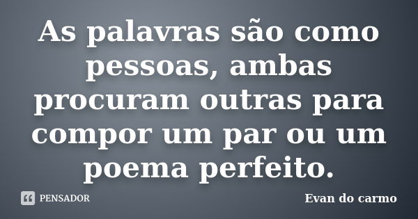 As palavras são como pessoas, ambas procuram outras para compor um par ou um poema perfeito.... Frase de Evan do Carmo.