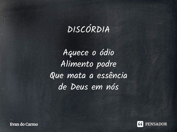 ⁠DISCÓRDIA Aquece o ódio
Alimento podre
Que mata a essência
de Deus em nós... Frase de Evan do carmo.