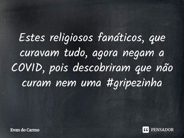 ⁠Estes religiosos fanáticos, que curavam tudo, agora negam a COVID, pois descobriram que não curam nem uma #gripezinha... Frase de Evan do carmo.