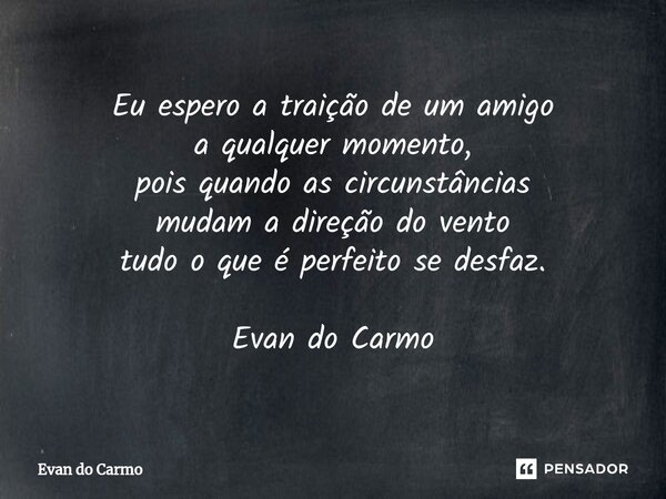 ⁠Eu espero a traição de um amigo a qualquer momento, pois quando as circunstâncias mudam a direção do vento tudo o que é perfeito se desfaz. Evan do Carmo... Frase de Evan do carmo.