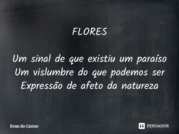 ⁠FLORES Um sinal de que existiu um paraíso
Um vislumbre do que podemos ser
Expressão de afeto da natureza... Frase de Evan do carmo.