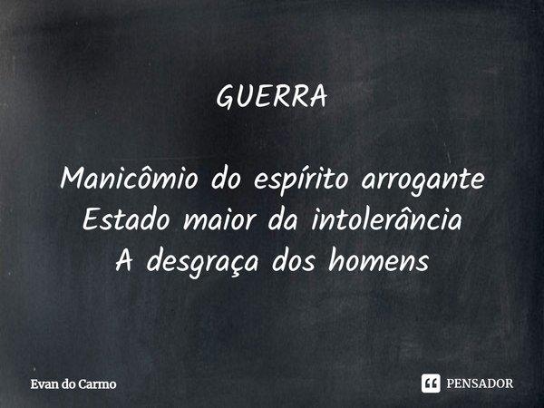 ⁠GUERRA Manicômio do espírito arrogante
Estado maior da intolerância
A desgraça dos homens... Frase de Evan do carmo.