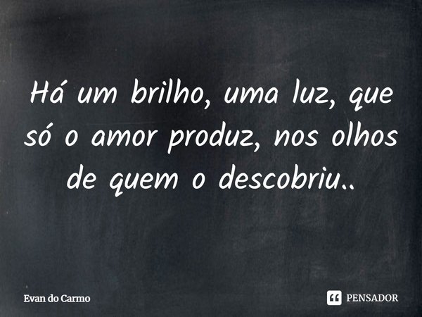 ⁠Há um brilho, uma luz, que só o amor produz, nos olhos de quem o descobriu..... Frase de Evan do carmo.