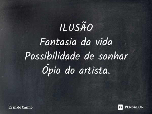 ⁠ILUSÃO
Fantasia da vida
Possibilidade de sonhar
Ópio do artista.... Frase de Evan do carmo.