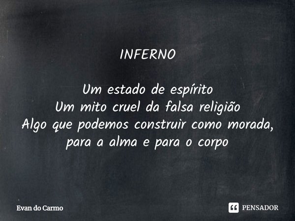 ⁠INFERNO Um estado de espírito
Um mito cruel da falsa religião
Algo que podemos construir como morada,
para a alma e para o corpo... Frase de Evan do carmo.