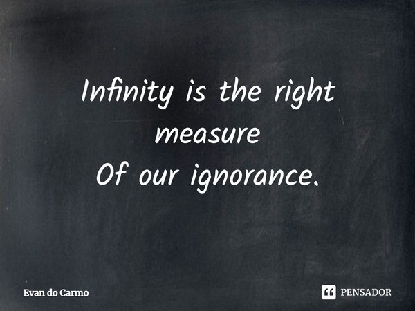 ⁠⁠Infinity is the right measure
Of our ignorance.... Frase de Evan do carmo.