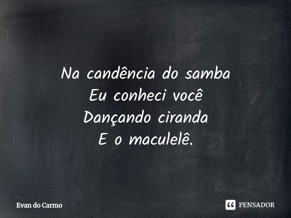 ⁠
Na candência do samba
Eu conheci você
Dançando ciranda
E o maculelê.... Frase de Evan do carmo.