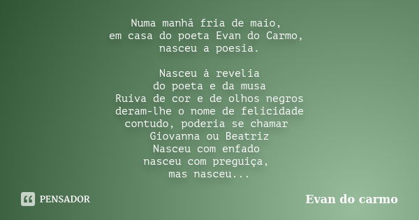 Numa manhã fria de maio, em casa do poeta Evan do Carmo, nasceu a poesia. Nasceu à revelia do poeta e da musa Ruiva de cor e de olhos negros deram-lhe o nome de... Frase de Evan do Carmo.