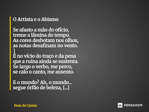 ⁠O Artista e o Abismo Se afasto a mão do ofício, treme a lâmina do tempo. As cores desbotam nos olhos, as notas desafinam no vento. ] É no vício do traço e da p... Frase de Evan do carmo.
