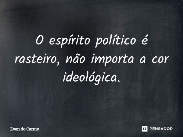 ⁠O espírito político é rasteiro, não importa a cor ideológica.... Frase de Evan do carmo.