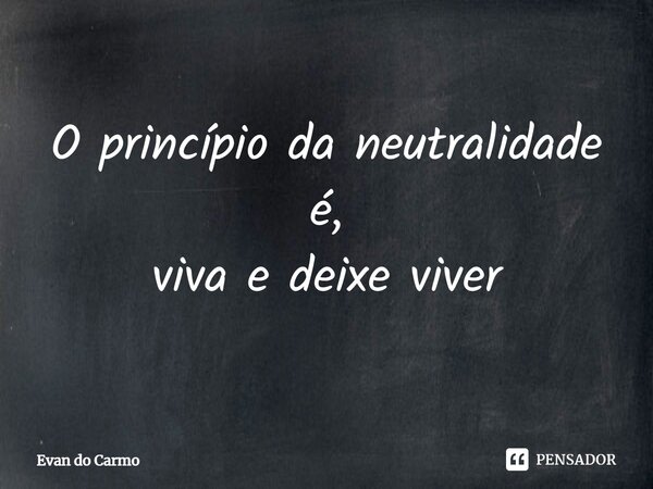 ⁠O princípio da neutralidade é, viva e deixe viver... Frase de Evan do carmo.