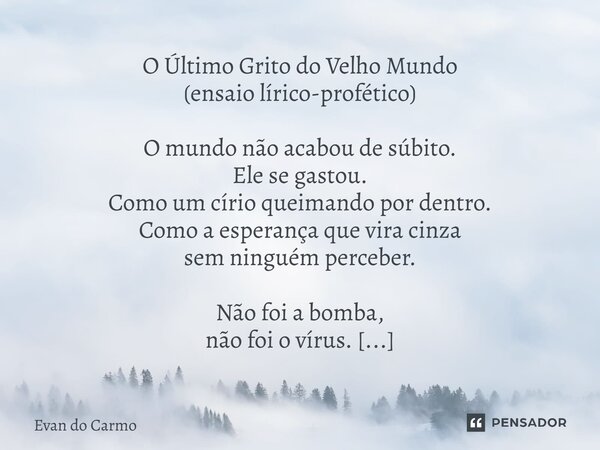 O Último Grito do Velho Mundo (ensaio lírico-profético) O mundo não acabou de súbito. Ele se gastou. Como um círio queimando por dentro. Como a esperança que v... Frase de Evan do carmo.