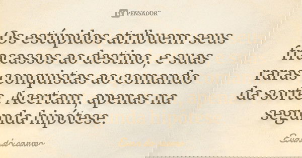 Os estúpidos atribuem seus fracassos ao destino, e suas raras conquistas ao comando da sorte. Acertam, apenas na segunda hipótese.... Frase de Evan do Carmo.