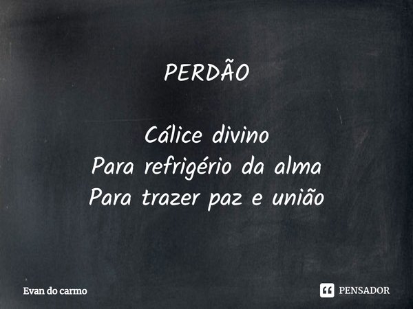 ⁠PERDÃO Cálice divino
Para refrigério da alma
Para trazer paz e união... Frase de Evan do carmo.