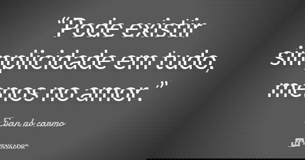 “Pode existir simplicidade em tudo, menos no amor.”... Frase de Evan Do Carmo.