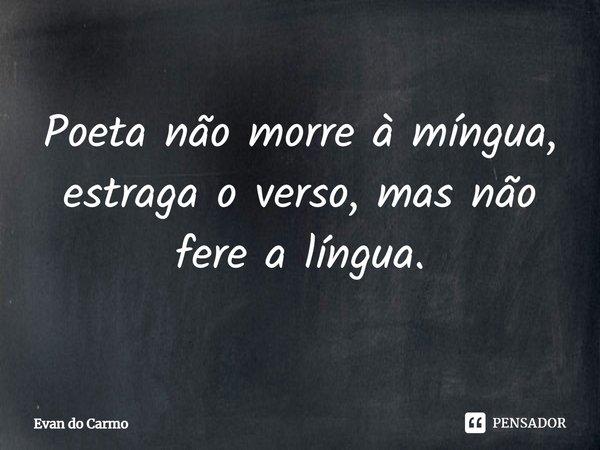 Poeta não morre à míngua,
estraga o verso, mas não fere a língua.⁠... Frase de Evan do carmo.