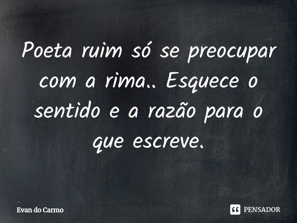 ⁠Poeta ruim só se preocupar com a rima.. Esquece o sentido e a razão para o que escreve.... Frase de Evan do carmo.