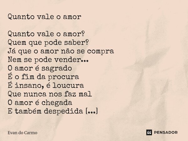 Quanto vale o amor ⁠Quanto vale o amor? Quem que pode saber? Já que o amor não se compra Nem se pode vender... O amor é sagrado É o fim da procura É insano, é l... Frase de Evan do carmo.