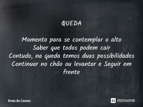 ⁠QUEDA Momento para se contemplar o alto
Saber que todos podem cair
Contudo, na queda temos duas possibilidades
Continuar no chão ou levantar e Seguir em frente... Frase de Evan do carmo.