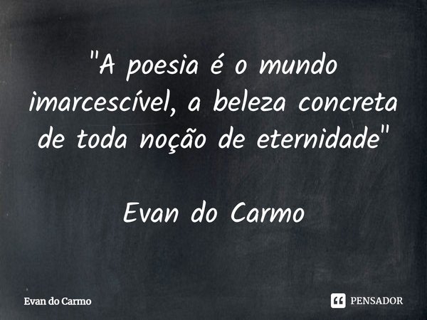 "A poesia é o mundo imarcescível, ⁠a beleza concreta de toda noção de eternidade" Evan do Carmo... Frase de Evan do carmo.