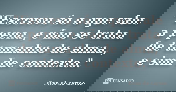 "Escrevo só o que vale a pena, e não se trata de tamanho de alma, e sim de contexto."... Frase de Evan do Carmo.