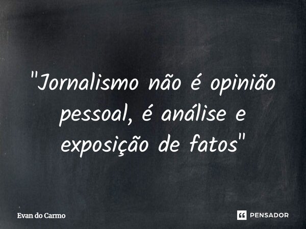 ⁠ "Jornalismo não é opinião pessoal, é análise e exposição de fatos"... Frase de Evan do carmo.