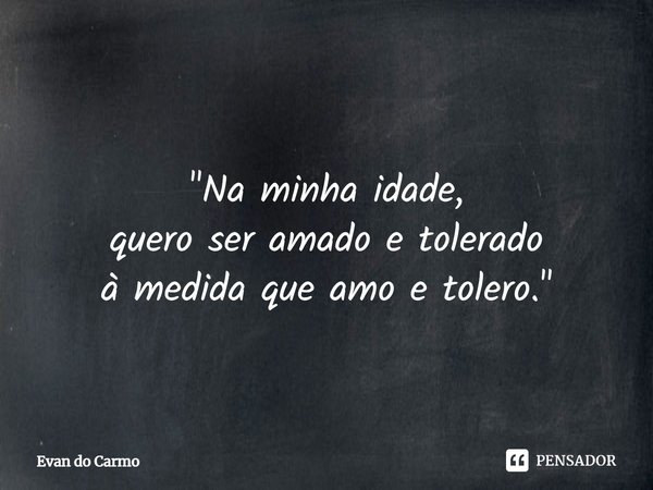 ⁠
"Na minha idade,
quero ser amado e tolerado
à medida que amo e tolero."... Frase de Evan do carmo.