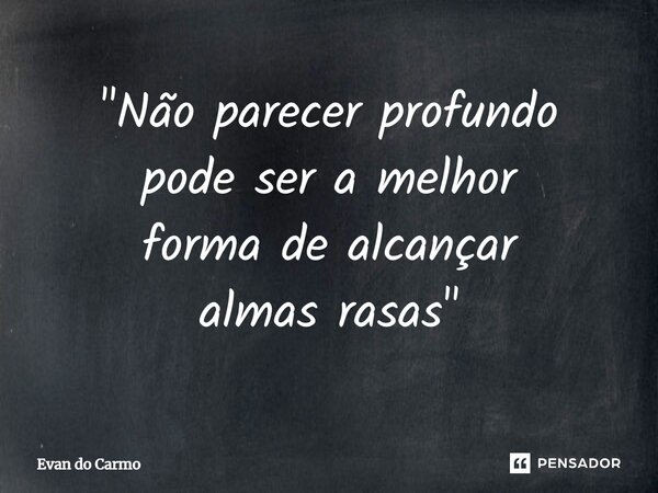 ⁠"Não parecer profundo pode ser a melhor forma de alcançar almas rasas"... Frase de Evan do carmo.