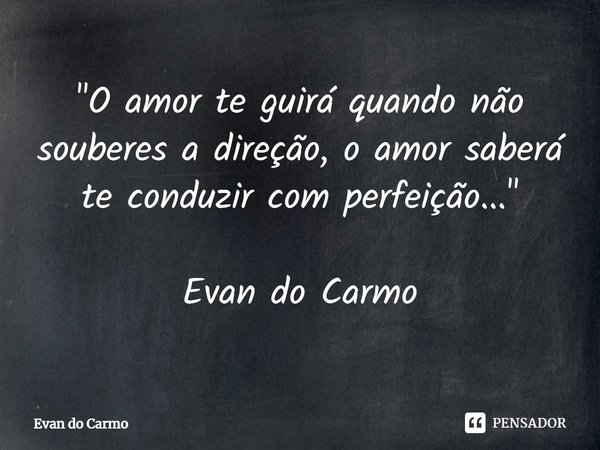 "⁠O amor te guirá quando não souberes a direção, o amor saberá te conduzir com perfeição..." Evan do Carmo... Frase de Evan do carmo.